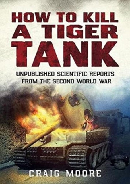 How to Kill a Tiger Tank - Unpublished Scientific Reports from the Second World War