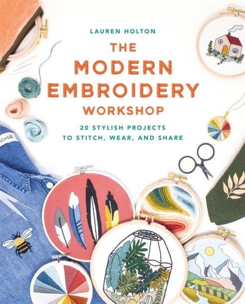The Modern Embroidery Workshop - Over 20 stylish projects to stitch, wear and share