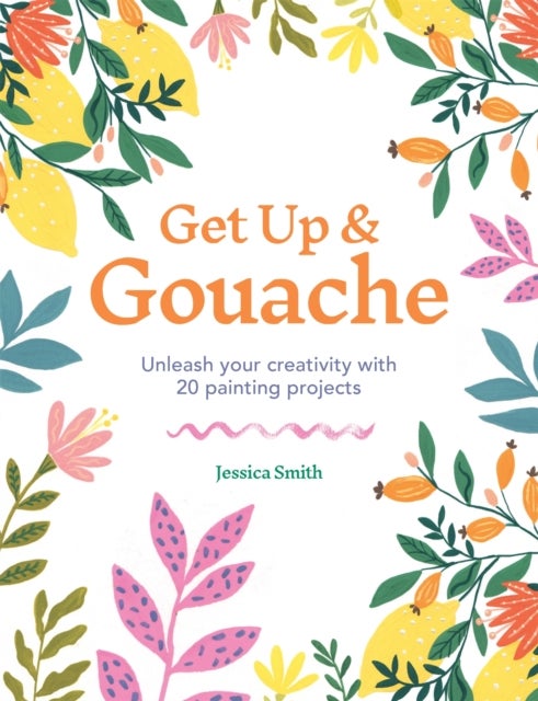 Get Up & Gouache - Unleash your creativity with 20 painting projects