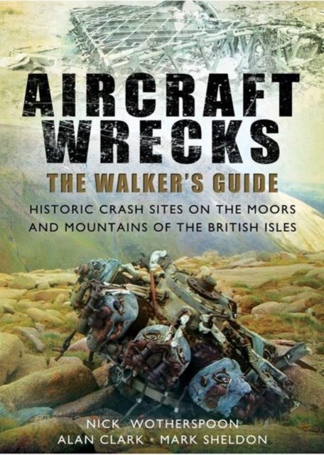 Aircraft Wrecks: A Walker's Guide - Historic Crash Sites on the Moors and Mountains of the British Isles