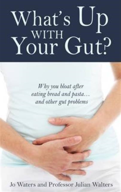 What's Up with Your Gut? - Why You Bloat After Eating Bread and Pasta...and Other Gut Problems
