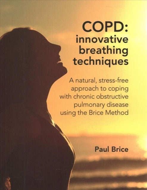 COPD: Innovative Breathing Techniques - A natural, stress-free approach to coping with chronic obstructive pulmonary disease using the Brice Method