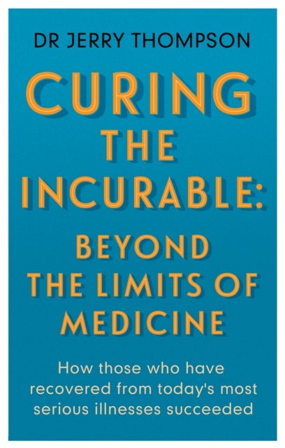 Curing the Incurable: Beyond the Limits of Medicine - What survivors of major illnesses can teach us