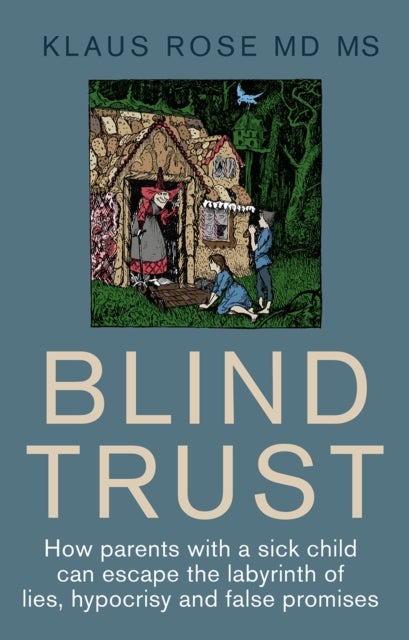 Blind Trust - How Parents with a Sick Child Can Escape the Lies, Hypocrisy and False Promises of Researchers and the Regulatory Authorities
