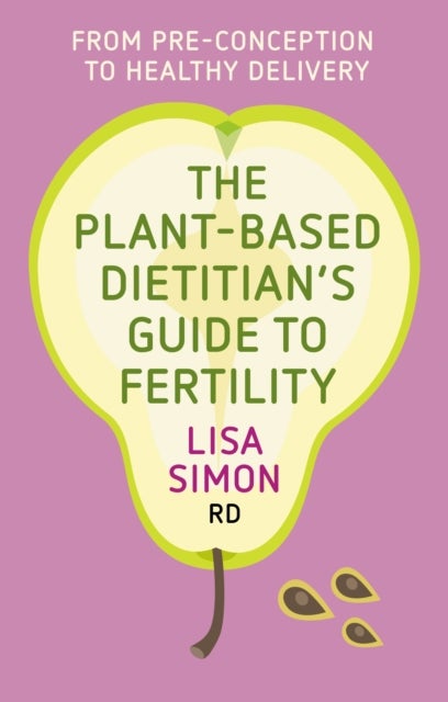 The Plant-Based Dietitian's Guide to Fertility - From pre-conception to healthy delivery