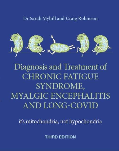 Diagnosis and Treatment of Chronic Fatigue Syndrome, Myalgic Encephalitis and Long Covid THIRD EDITI - It's mitochondria, not hypochondria