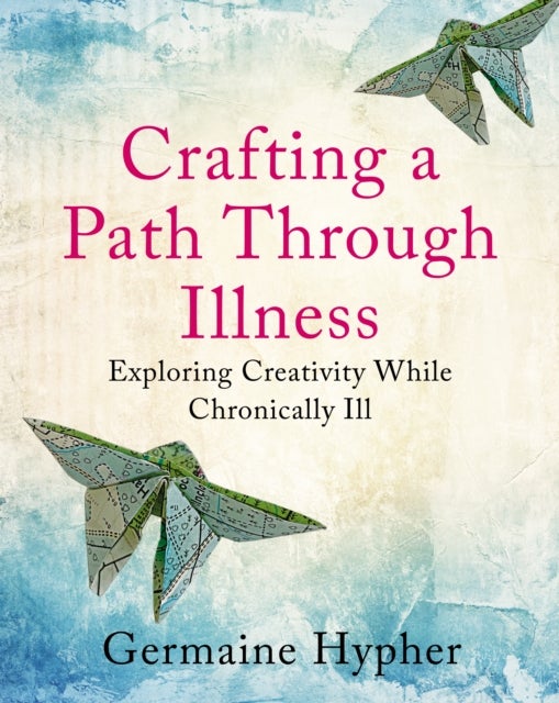 Crafting a Path Through Illness - Exploring creativity while chronically ill
