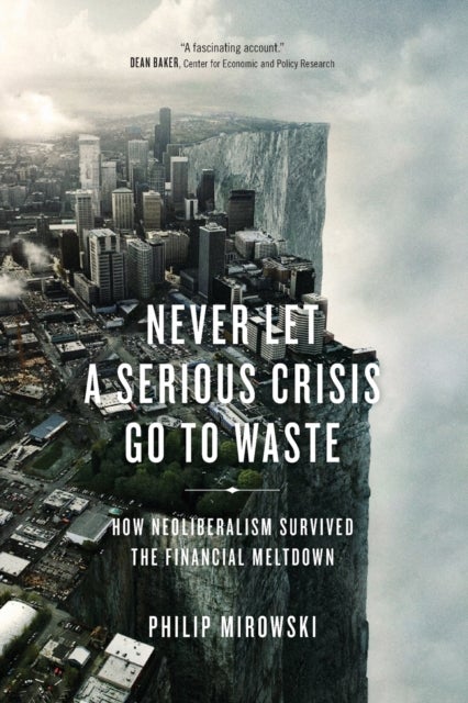 Never Let a Serious Crisis Go to Waste - How Neoliberalism Survived the Financial Meltdown
