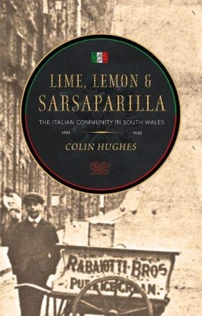 Lime, Lemon & Sarsaparilla - The Italian Community in South Wales, 1881-1945