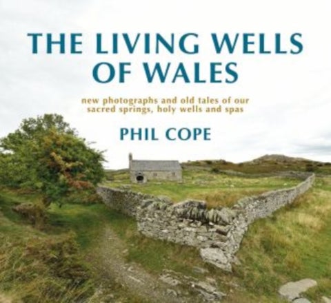 The Living Wells of Wales - New photographs and old tales of our sacred springs, holy wells and spas