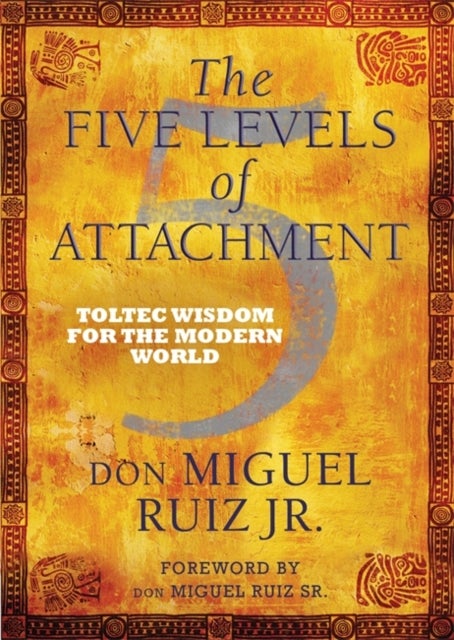 The Five Levels of Attachment - Toltec Wisdom for the Modern World