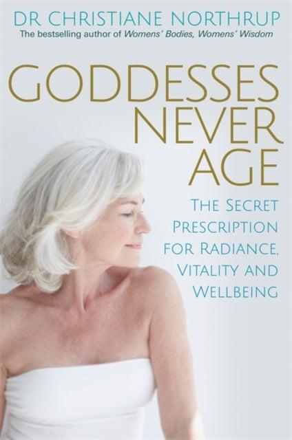 Goddesses Never Age - The Secret Prescription for Radiance, Vitality and Wellbeing