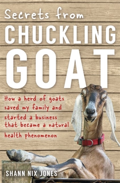 Secrets from Chuckling Goat - How a Herd of Goats Saved my Family and Started a Business that Became a Natural Health Phenomenon