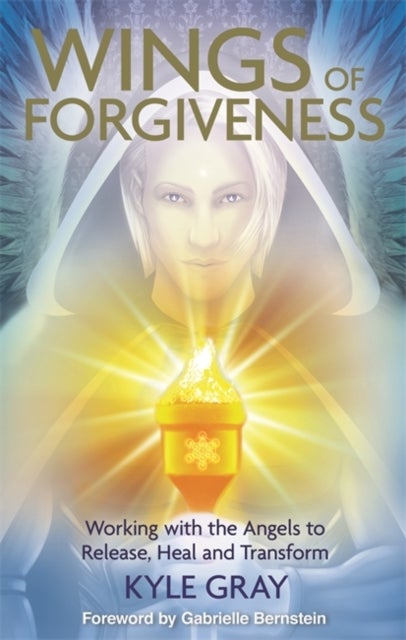 Wings of Forgiveness - Working with the Angels to Release, Heal and Transform