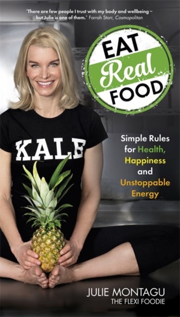 Eat Real Food - Simple Rules for Health, Happiness and Unstoppable Energy