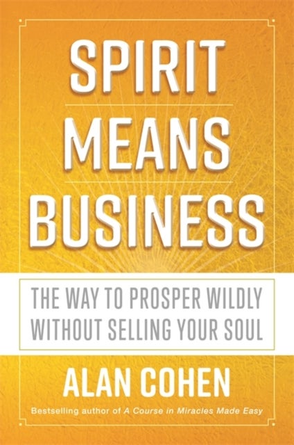 Spirit Means Business - The Way to Prosper Wildly without Selling Your Soul
