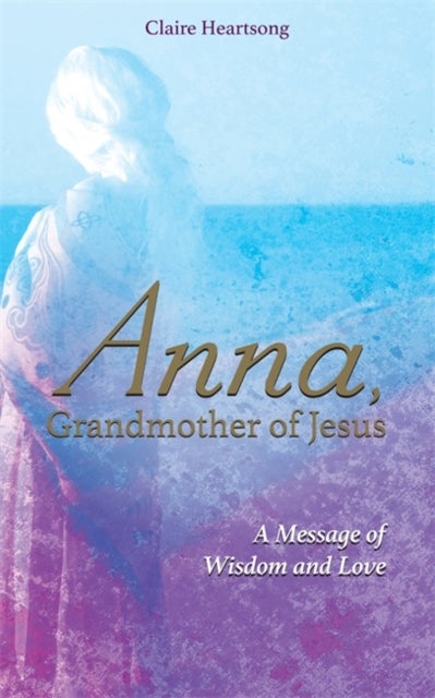 Anna, Grandmother of Jesus - A Message of Wisdom and Love