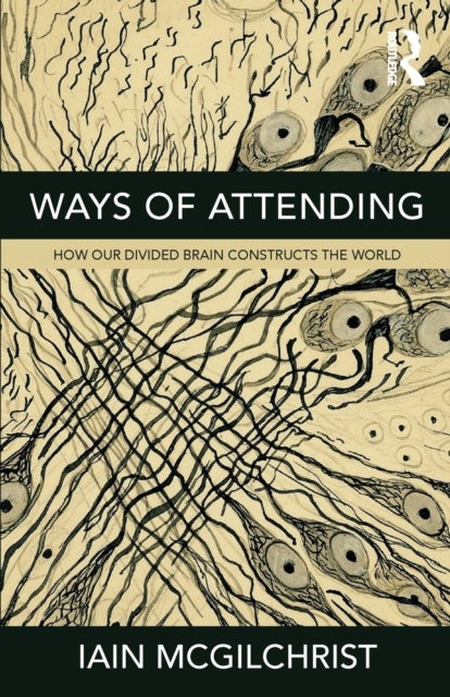 Ways of Attending - How Our Divided Brain Constructs the World