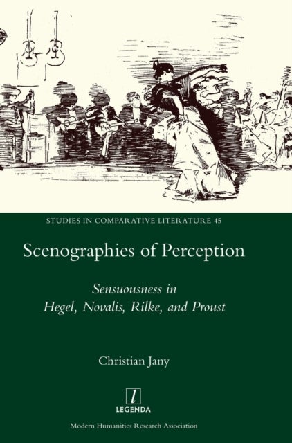 Scenographies of Perception - Sensuousness in Hegel, Novalis, Rilke, and Proust