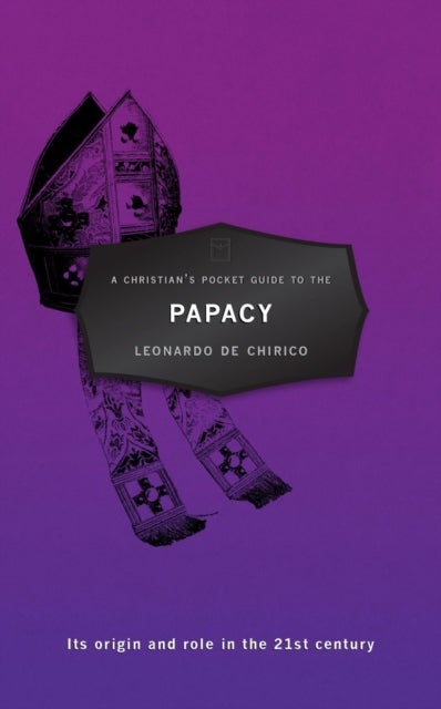 A Christian's Pocket Guide to the Papacy - Its origin and role in the 21st century
