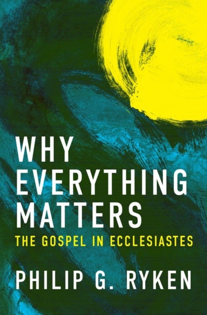 Why Everything Matters - The Gospel in Ecclesiastes