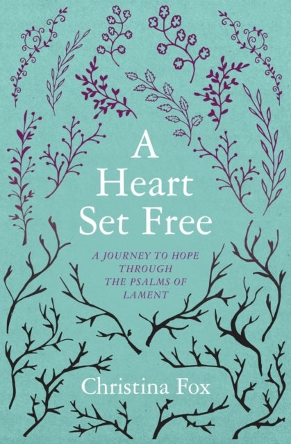 A Heart Set Free - A Journey to Hope through the Psalms of Lament