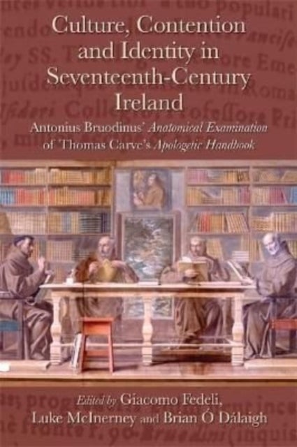Culture, Contention and Identity in Seventeenth-Century Ireland - Antonius Bruodinus' Anatomical Examination of Thomas Carve's Apologetic Handbook