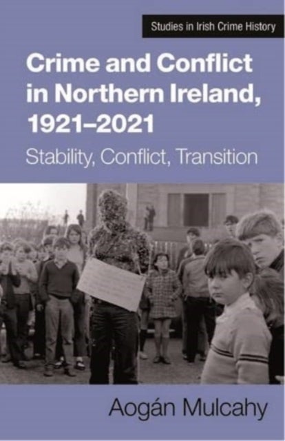 Crime and Conflict in Northern Ireland, 1921-2021 - Stability, Conflict, Transition