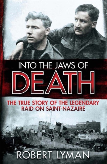Into the Jaws of Death - The True Story of the Legendary Raid on Saint-Nazaire