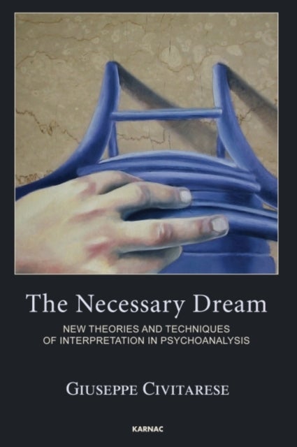 The Necessary Dream - New Theories and Techniques of Interpretation in Psychoanalysis