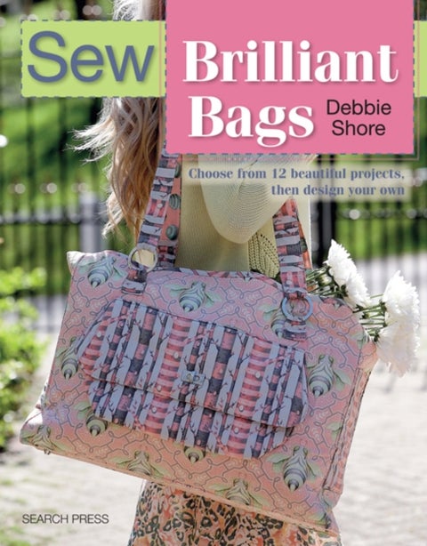Sew Brilliant Bags - Choose from 12 Beautiful Projects, Then Design Your Own