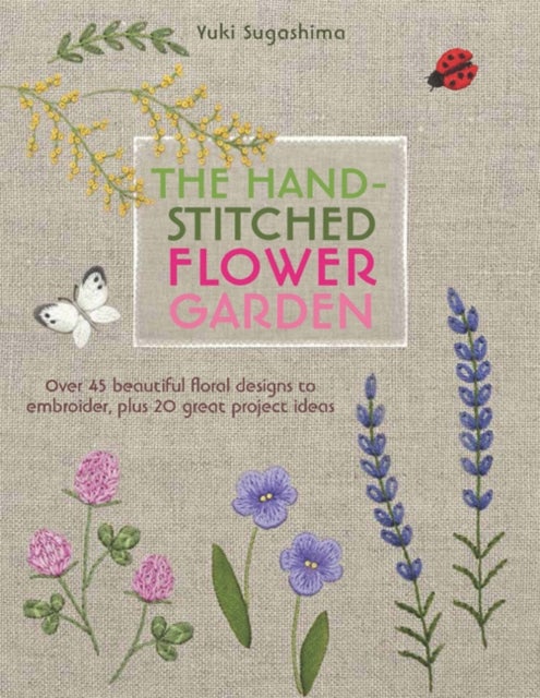 The Hand-Stitched Flower Garden - Over 45 Beautiful Floral Designs to Embroider, Plus 20 Great Project Ideas