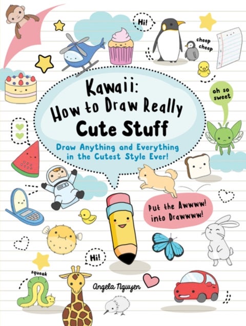 Kawaii: How to Draw Really Cute Stuff - Draw Anything and Everything in the Cutest Style Ever!