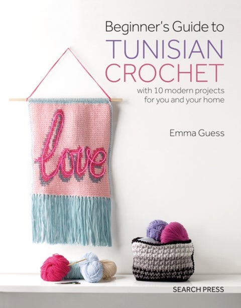 Beginner's Guide to Tunisian Crochet - With 10 Modern Projects for You and Your Home