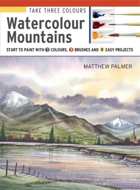 Take Three Colours: Watercolour Mountains - Start to Paint with 3 Colours, 3 Brushes and 9 Easy Projects