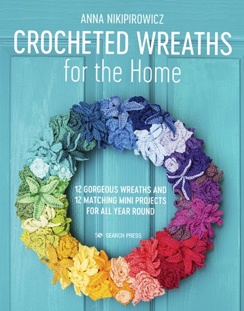 Crocheted Wreaths for the Home - 12 Gorgeous Wreaths and 12 Matching Mini Projects for All Year Round