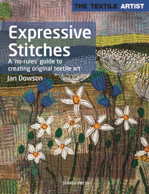 The Textile Artist: Expressive Stitches - A ‘No-Rules’ Guide to Creating Original Textile Art