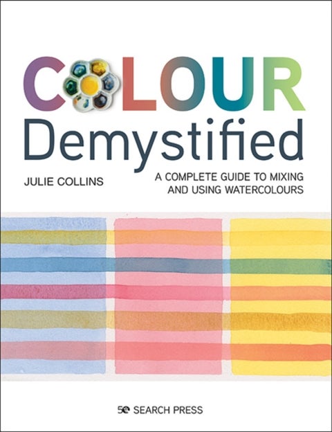 Colour Demystified - A Complete Guide to Mixing and Using Watercolours