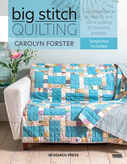 Big Stitch Quilting - A Practical Guide to Sewing and Hand Quilting 20 Stunning Projects