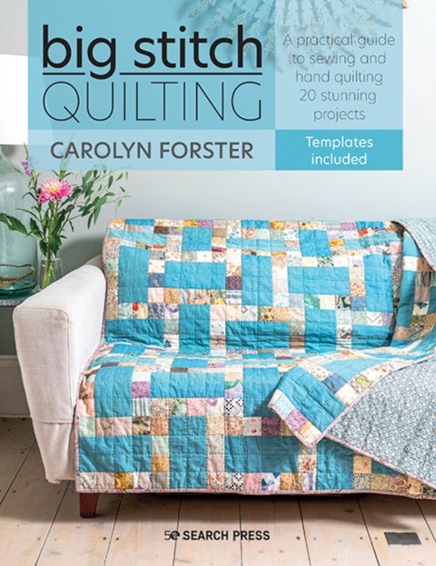 Big Stitch Quilting - A Practical Guide to Sewing and Hand Quilting 20 Stunning Projects