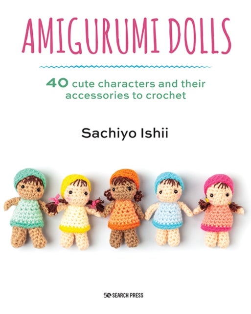 Amigurumi Dolls - 40 Cute Characters and Their Accessories to Crochet