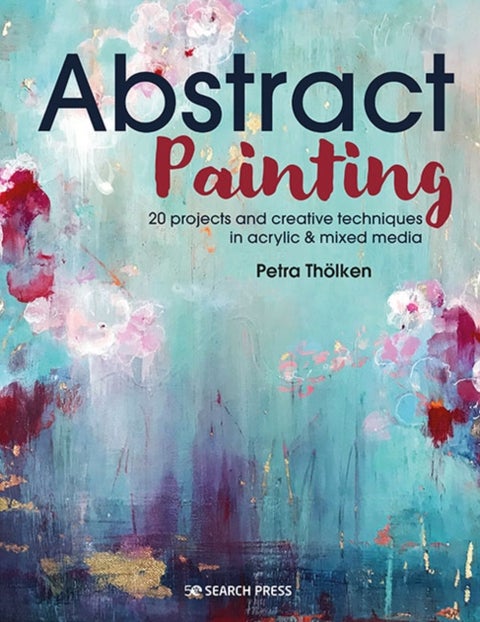 Abstract Painting - 20 Projects & Creative Techniques in Acrylic & Mixed Media