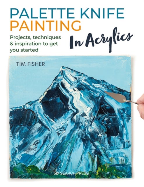 Palette Knife Painting in Acrylics - Projects, Techniques & Inspiration to Get You Started