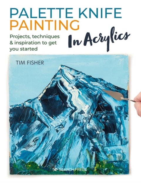 Palette Knife Painting in Acrylics - Projects, Techniques & Inspiration to Get You Started