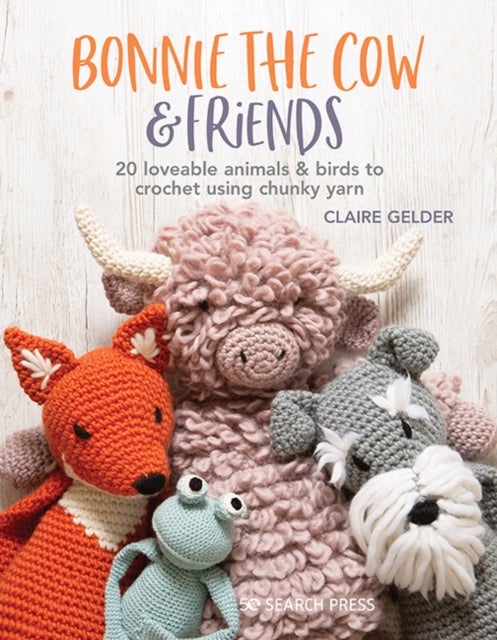Bonnie the Cow & Friends - 20 Loveable Animals & Birds to Crochet Using Chunky Yarn
