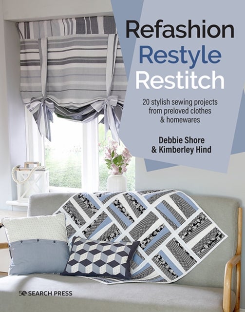 Refashion, Restyle, Restitch - 20 Stylish Sewing Projects from Preloved Clothes & Homewares