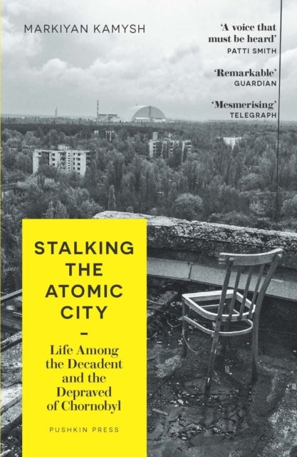 Stalking the Atomic City - Life Among the Decadent and the Depraved of Chornobyl