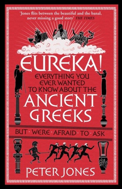 Eureka! - Everything You Ever Wanted to Know About the Ancient Greeks But Were Afraid to Ask