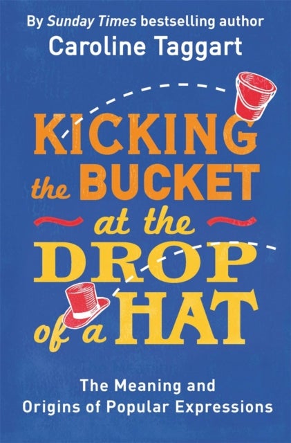 Kicking the Bucket at the Drop of a Hat - The Meaning and Origins of Popular Expressions