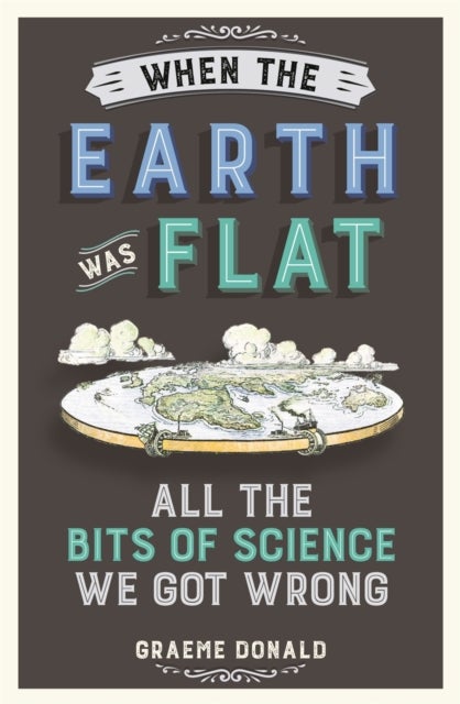 When the Earth Was Flat - All the Bits of Science We Got Wrong